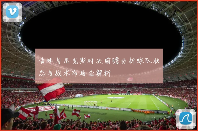 黄蜂与尼克斯对决前瞻分析球队状态与战术布局全解析