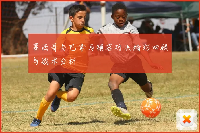 墨西哥与巴拿马镇容对决精彩回顾与战术分析