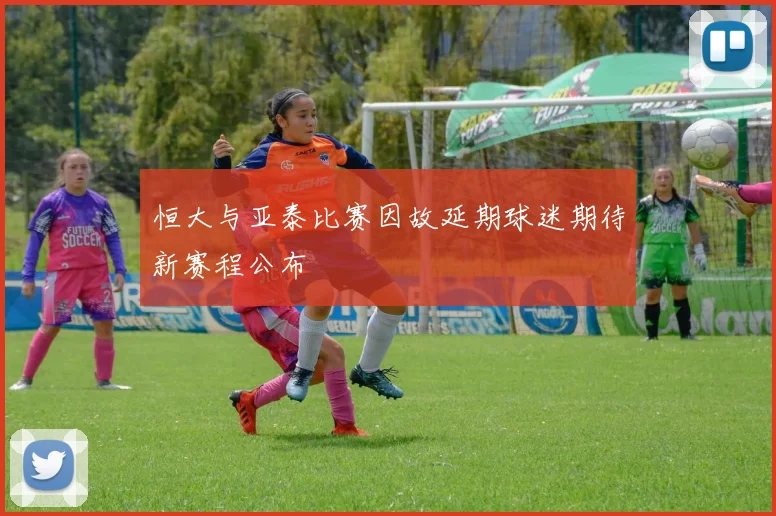 恒大与亚泰比赛因故延期球迷期待新赛程公布